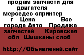 продам запчасти для двигателя 646/986 мерседес спринтер 515.2008г › Цена ­ 33 000 - Все города Авто » Продажа запчастей   . Кировская обл.,Шишканы слоб.